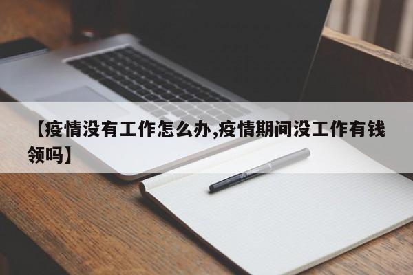 【疫情没有工作怎么办,疫情期间没工作有钱领吗】