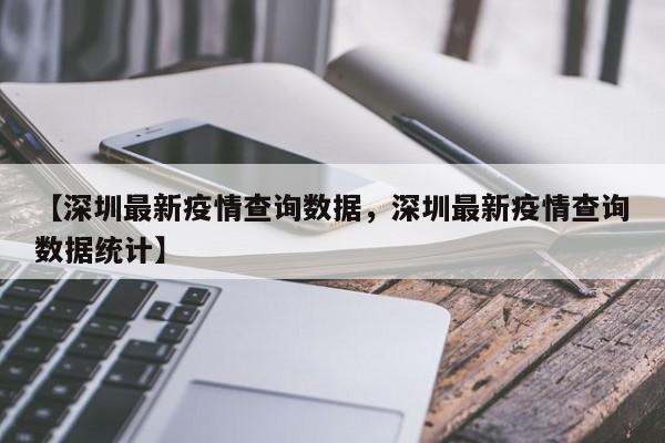 【深圳最新疫情查询数据,深圳最新疫情查询数据统计】