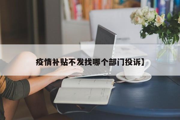 疫情补贴不发找哪个部门投诉】