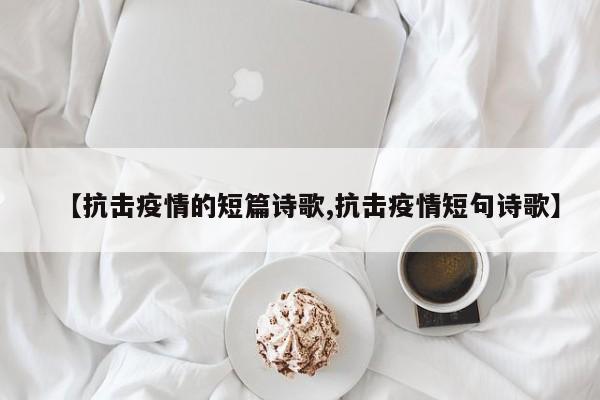 【抗击疫情的短篇诗歌,抗击疫情短句诗歌】