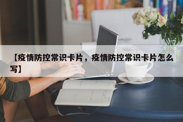 【疫情防控常识卡片,疫情防控常识卡片怎么写】