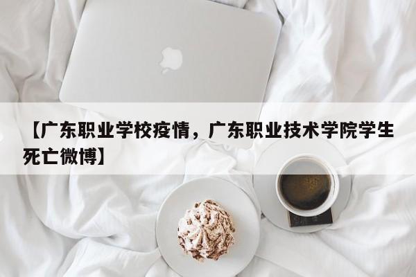 【广东职业学校疫情,广东职业技术学院学生死亡微博】