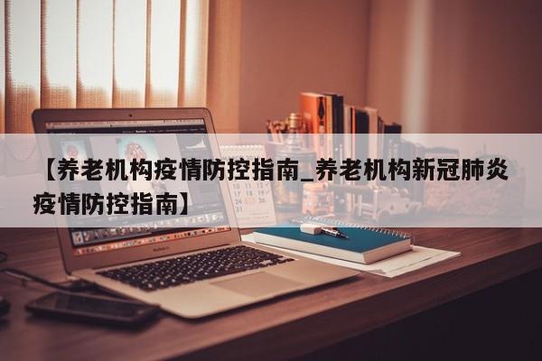 【养老机构疫情防控指南_养老机构新冠肺炎疫情防控指南】
