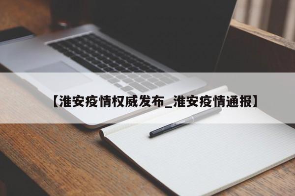 【淮安疫情权威发布_淮安疫情通报】