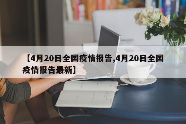 【4月20日全国疫情报告,4月20日全国疫情报告最新】