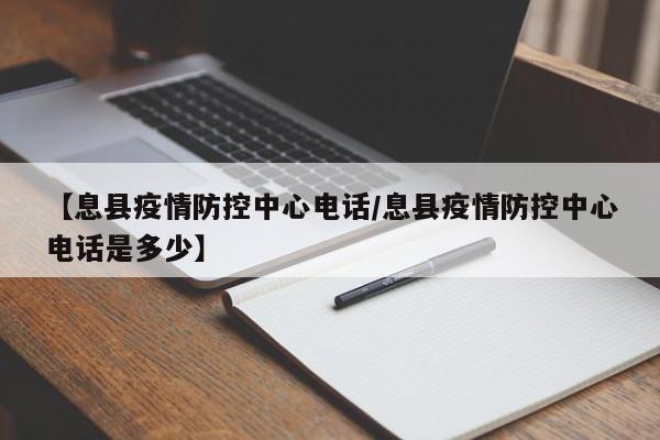 【息县疫情防控中心电话/息县疫情防控中心电话是多少】