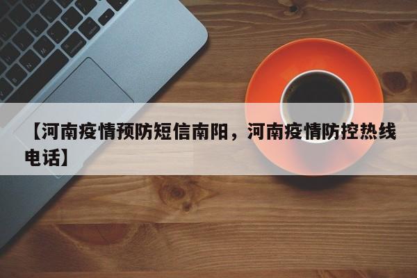 【河南疫情预防短信南阳,河南疫情防控热线电话】