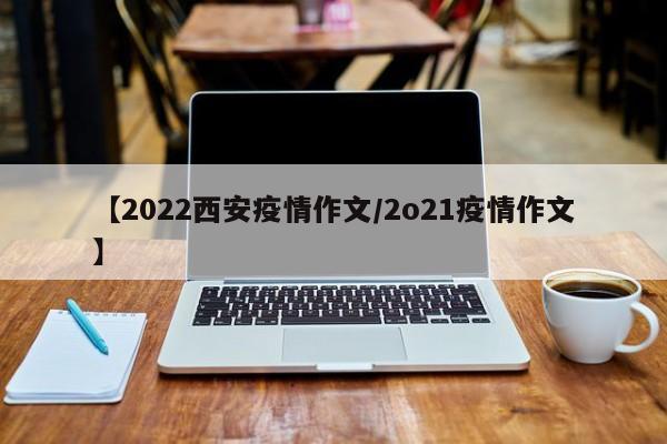 【2022西安疫情作文/2o21疫情作文】