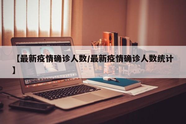 【最新疫情确诊人数/最新疫情确诊人数统计】