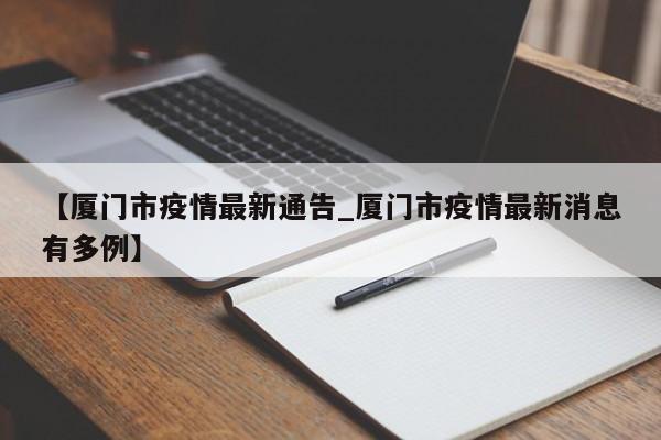 【厦门市疫情最新通告_厦门市疫情最新消息有多例】