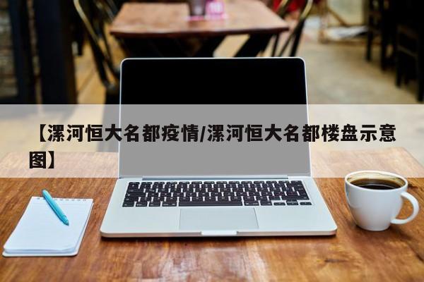 【漯河恒大名都疫情/漯河恒大名都楼盘示意图】