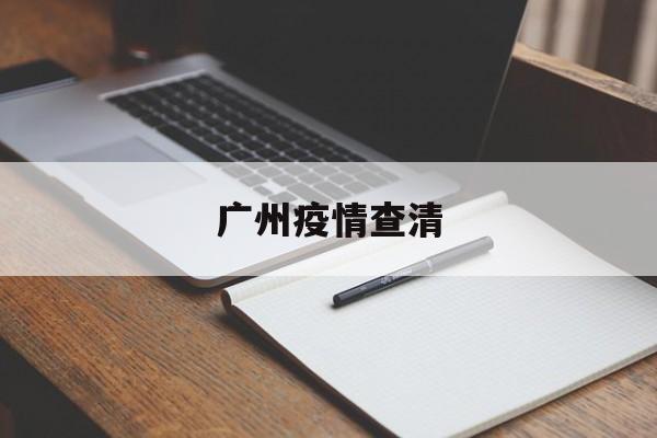 【广州疫情查清,广州疫情查询平台】