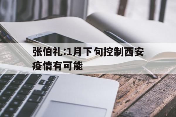 关于张伯礼:1月下旬控制西安疫情有可能的信息