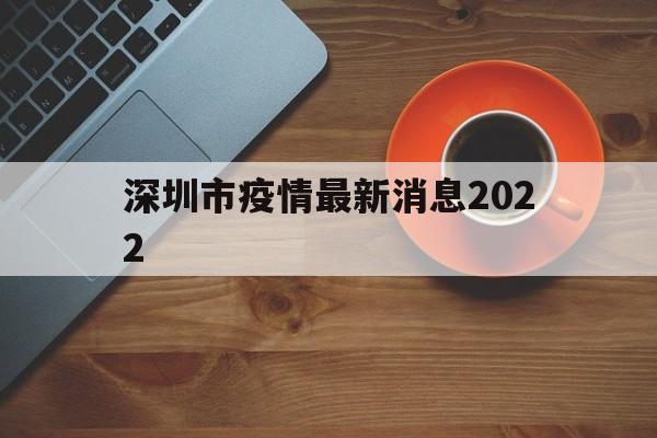 【深圳市疫情最新消息2022,深圳市疫情最新消息2022封城】 【深圳市疫情最新消息2022,深圳市疫情最新消息2022封城】