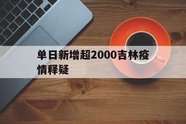 包含单日新增超2000吉林疫情释疑的词条