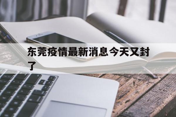 【东莞疫情最新消息今天又封了 【东莞疫情最新消息今天又封了