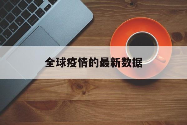 【全球疫情的最新数据,全球疫情最新数据统计】