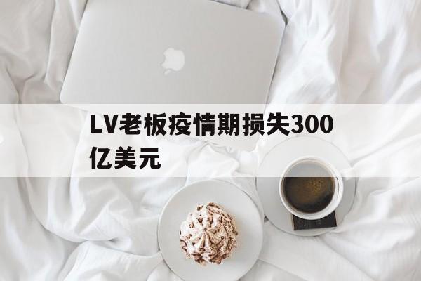 【LV老板疫情期损失300亿美元