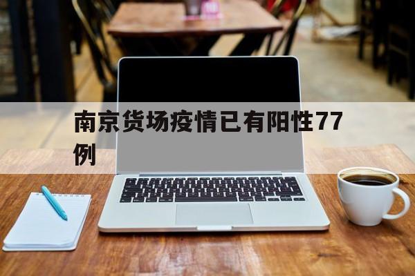 【南京货场疫情已有阳性77例_网传南京禄口疫情严重是真的吗】