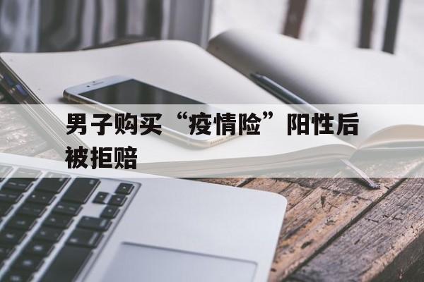 【男子购买“疫情险”阳性后被拒赔