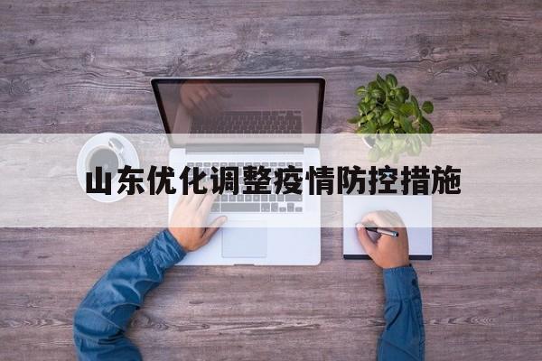 山东优化调整疫情防控措施方案】