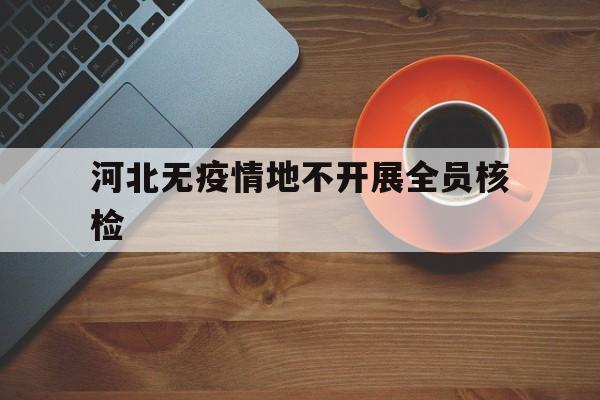 河北无疫情地不开展全员核检的简单介绍