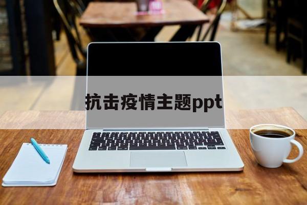 【抗击疫情主题ppt/抗击疫情主题ppt模板】