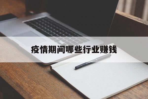 【疫情期间哪些行业赚钱,疫情期间哪些行业赚钱多】