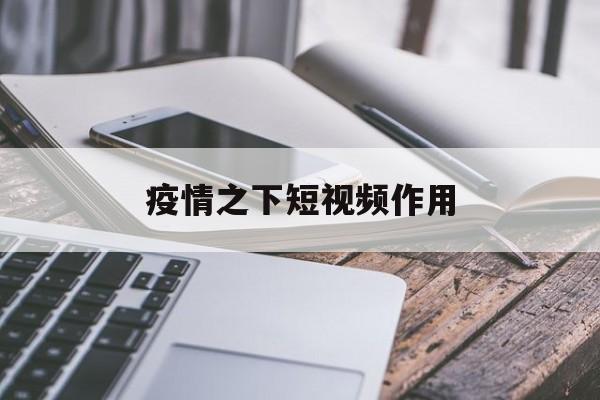 【疫情之下短视频作用/短视频在疫情报道中发挥的作用】