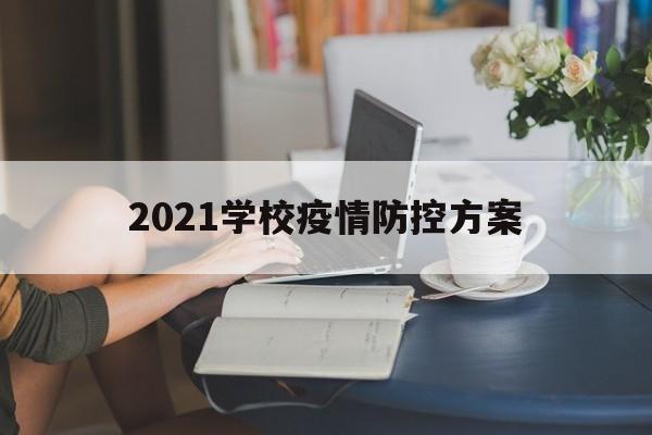 【2021学校疫情防控方案,2020学校防疫情实施方案】